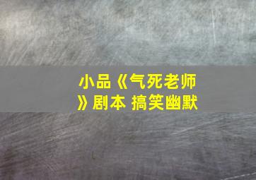 小品《气死老师》剧本 搞笑幽默